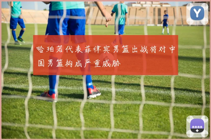 哈珀若代表菲律宾男篮出战将对中国男篮构成严重威胁