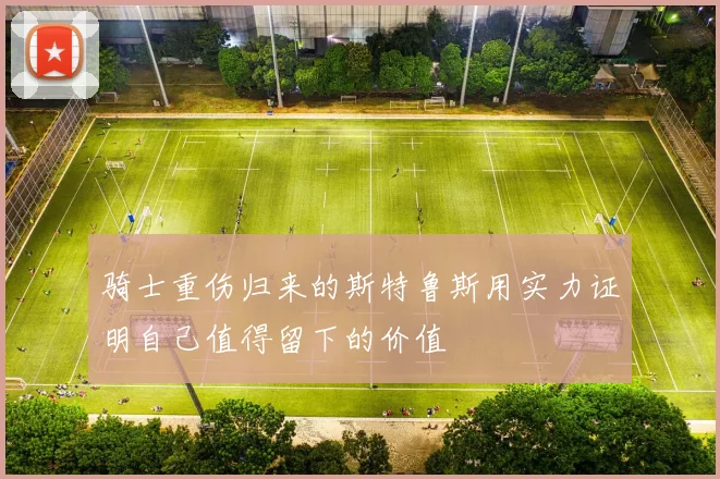 骑士重伤归来的斯特鲁斯用实力证明自己值得留下的价值