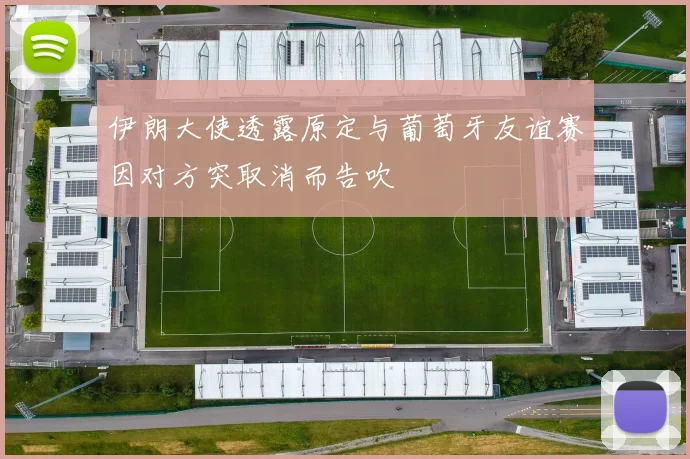 伊朗大使透露原定与葡萄牙友谊赛因对方突取消而告吹