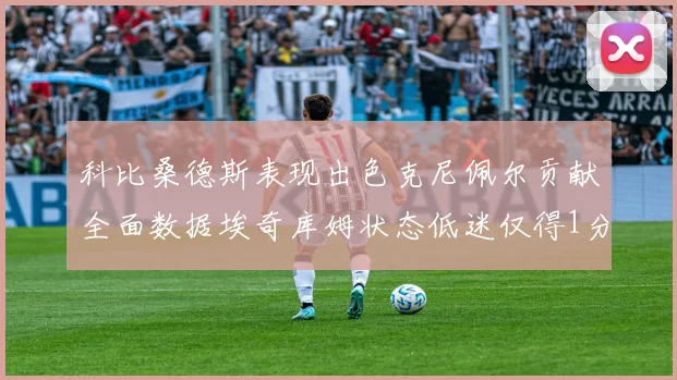 科比桑德斯表现出色克尼佩尔贡献全面数据埃奇库姆状态低迷仅得1分