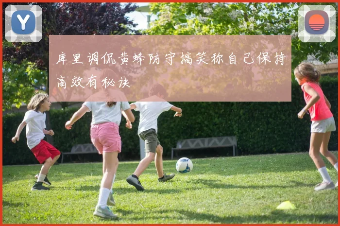 库里调侃黄蜂防守搞笑称自己保持高效有秘诀